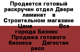 Продается готовый раскручен отдел Двери-ламинат,  в Строительном магазине.,  › Цена ­ 380 000 - Все города Бизнес » Продажа готового бизнеса   . Дагестан респ.